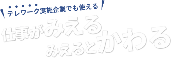 テレワーク実施企業でも使える 仕事がみえる みえるとかわる